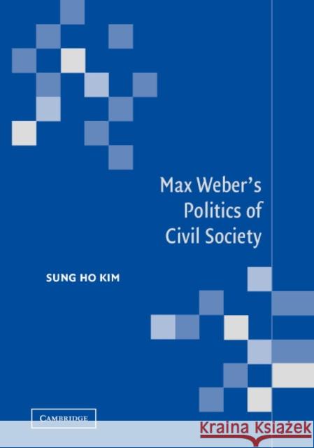 Max Weber's Politics of Civil Society Sung Ho Kim 9780521820578 Cambridge University Press
