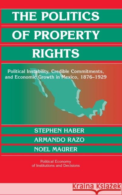 The Politics of Property Rights: Political Instability, Credible Commitments, and Economic Growth in Mexico, 1876-1929 Haber, Stephen 9780521820677