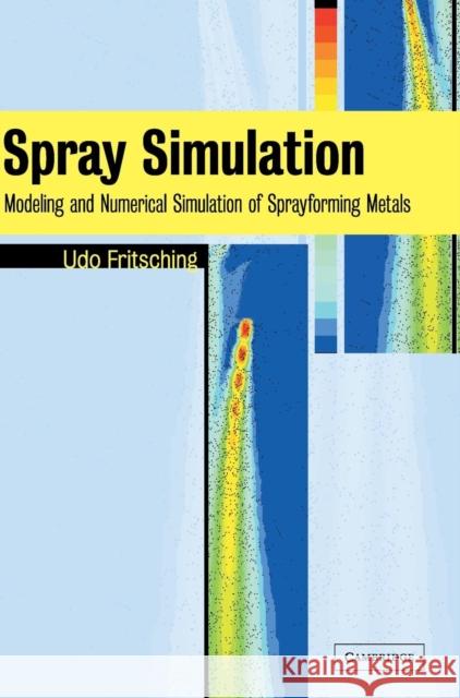 Spray Simulation: Modeling and Numerical Simulation of Sprayforming metals Udo Fritsching (Universität Bremen) 9780521820981