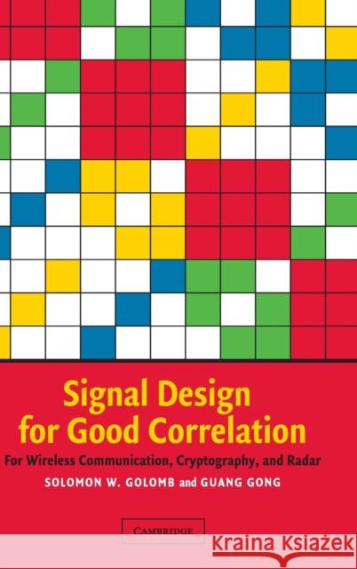 Signal Design for Good Correlation: For Wireless Communication, Cryptography, and Radar Golomb, Solomon W. 9780521821049 Cambridge University Press