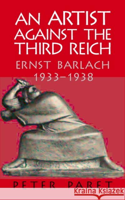 An Artist Against the Third Reich: Ernst Barlach, 1933-1938 Paret, Peter 9780521821384