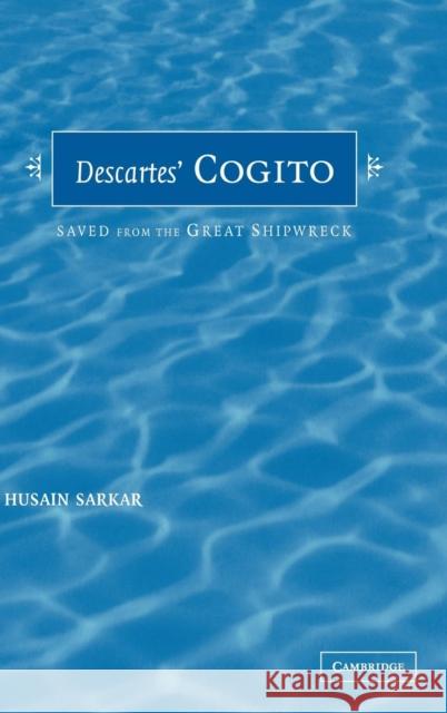 Descartes' Cogito: Saved from the Great Shipwreck Sarkar, Husain 9780521821667 CAMBRIDGE UNIVERSITY PRESS