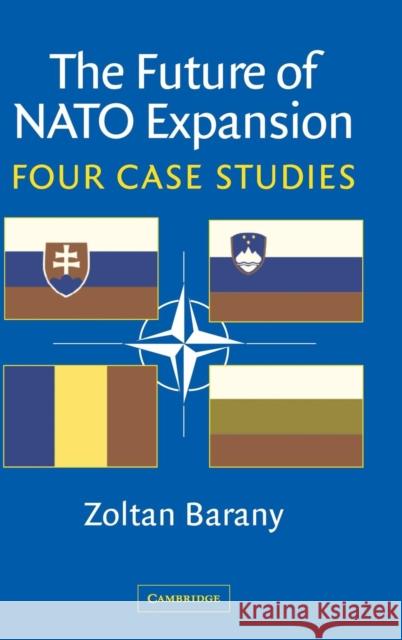 The Future of NATO Expansion: Four Case Studies Barany, Zoltan 9780521821698 Cambridge University Press