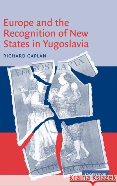 Europe and the Recognition of New States in Yugoslavia Richard Caplan 9780521821766