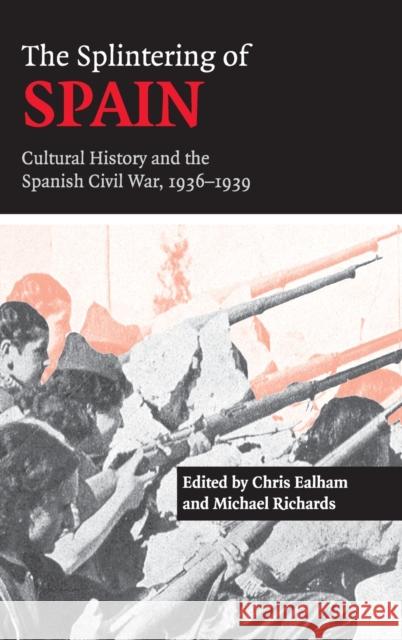 The Splintering of Spain: Cultural History and the Spanish Civil War, 1936-1939 Ealham, Chris 9780521821780