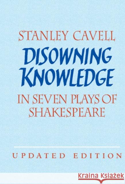 Disowning Knowledge: In Seven Plays of Shakespeare Cavell, Stanley 9780521821896 Cambridge University Press
