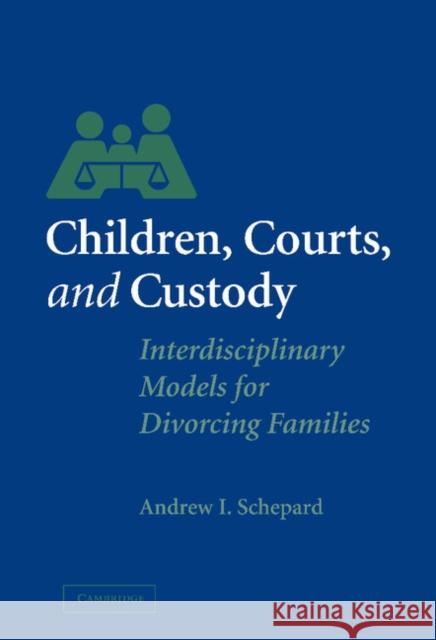 Children, Courts, and Custody: Interdisciplinary Models for Divorcing Families Schepard, Andrew I. 9780521822015 Cambridge University Press