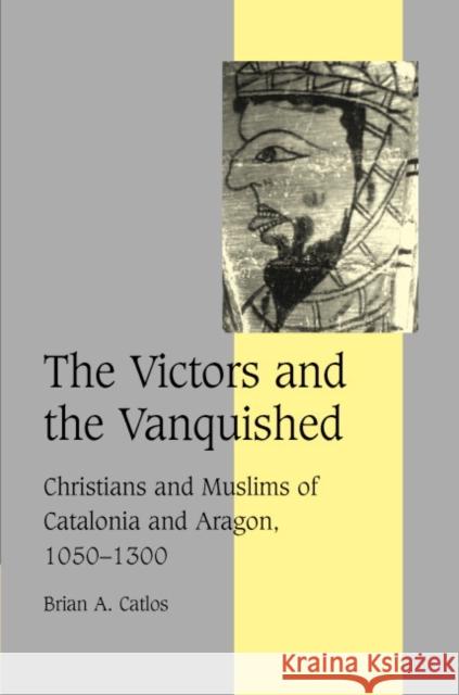 The Victors and the Vanquished: Christians and Muslims of Catalonia and Aragon, 1050 1300 Catlos, Brian A. 9780521822343