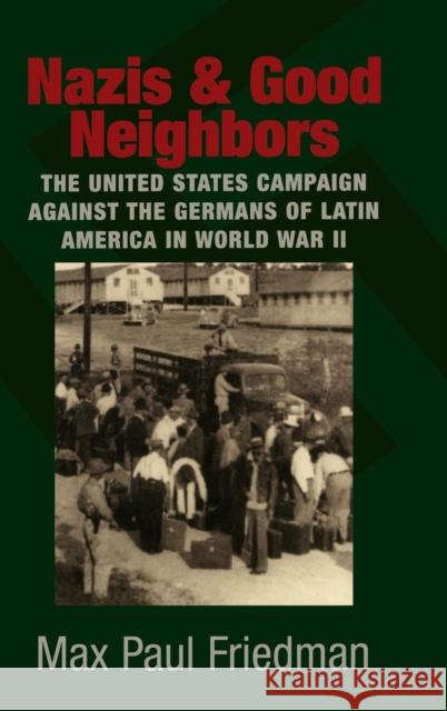 Nazis and Good Neighbors: The United States Campaign Against the Germans of Latin America in World War II Friedman, Max Paul 9780521822466