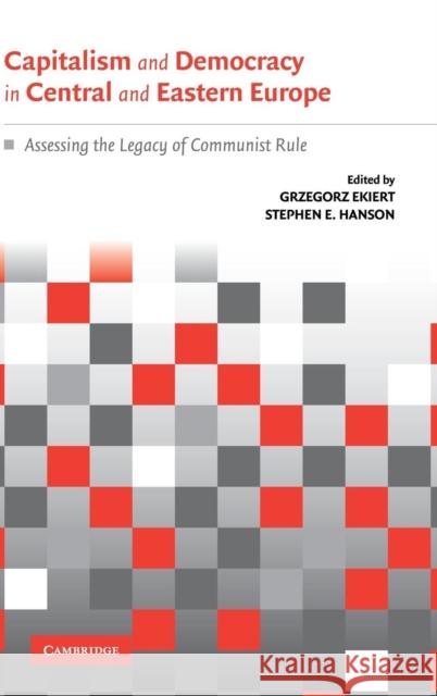 Capitalism and Democracy in Central and Eastern Europe: Assessing the Legacy of Communist Rule Ekiert, Grzegorz 9780521822954 Cambridge University Press