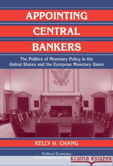 Appointing Central Bankers: The Politics of Monetary Policy in the United States and the European Monetary Union Chang, Kelly H. 9780521823333 Cambridge University Press