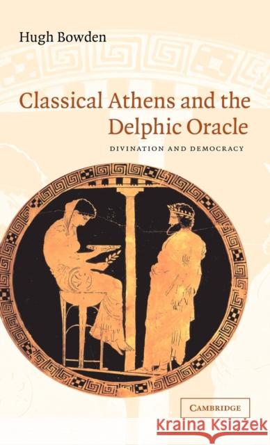 Classical Athens and the Delphic Oracle: Divination and Democracy Bowden, Hugh 9780521823739