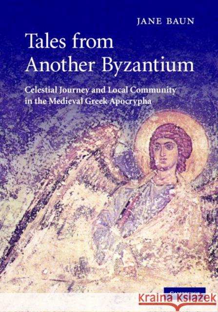 Tales from Another Byzantium: Celestial Journey and Local Community in the Medieval Greek Apocrypha Baun, Jane 9780521823951 Cambridge University Press