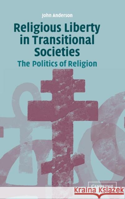 Religious Liberty in Transitional Societies: The Politics of Religion Anderson, John 9780521823968