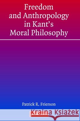 Freedom and Anthropology in Kant's Moral Philosophy Patrick Frierson 9780521824002