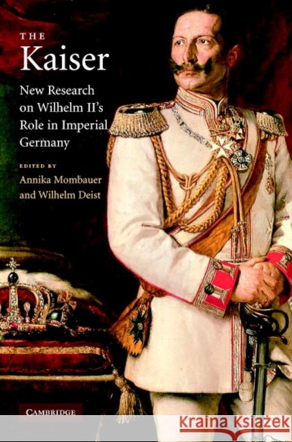 The Kaiser: New Research on Wilhelm II's Role in Imperial Germany Mombauer, Annika 9780521824088 Cambridge University Press