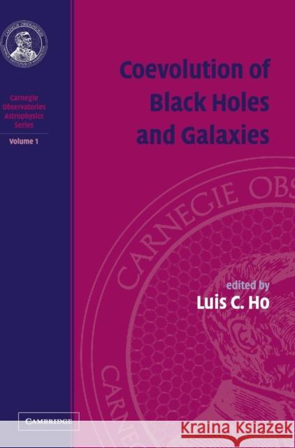 Coevolution of Black Holes and Galaxies: Volume 1, Carnegie Observatories Astrophysics Series Luis C. Ho (Observatories of the Carnegie Institution, California) 9780521824491 Cambridge University Press
