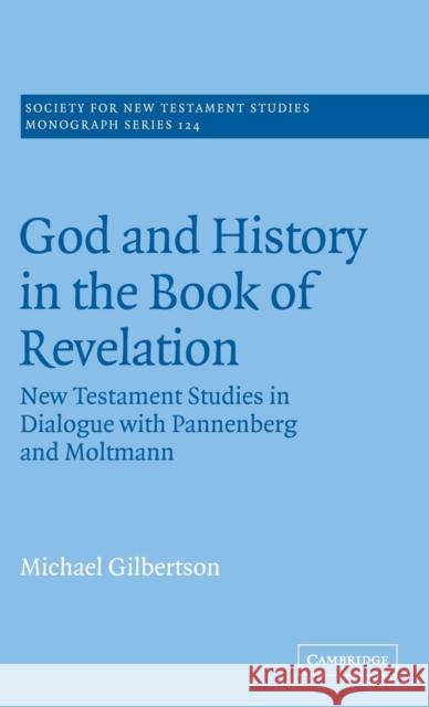 God and History in the Book of Revelation: New Testament Studies in Dialogue with Pannenberg and Moltmann Gilbertson, Michael 9780521824668 CAMBRIDGE UNIVERSITY PRESS