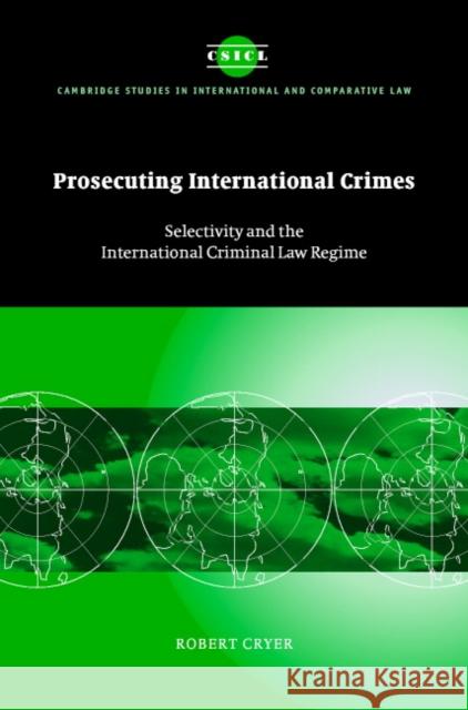 Prosecuting International Crimes: Selectivity and the International Criminal Law Regime Cryer, Robert 9780521824743 Cambridge University Press