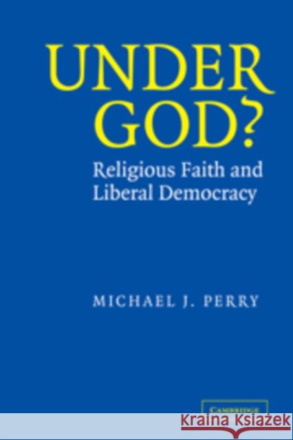 Under God?: Religious Faith and Liberal Democracy Perry, Michael J. 9780521825399 CAMBRIDGE UNIVERSITY PRESS