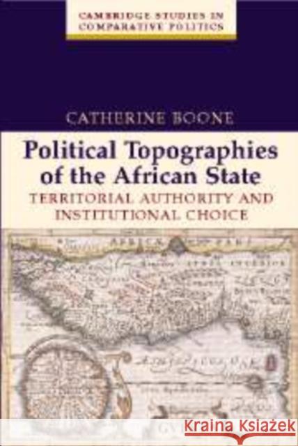 Political Topographies of the African State: Territorial Authority and Institutional Choice Boone, Catherine 9780521825573 Cambridge University Press