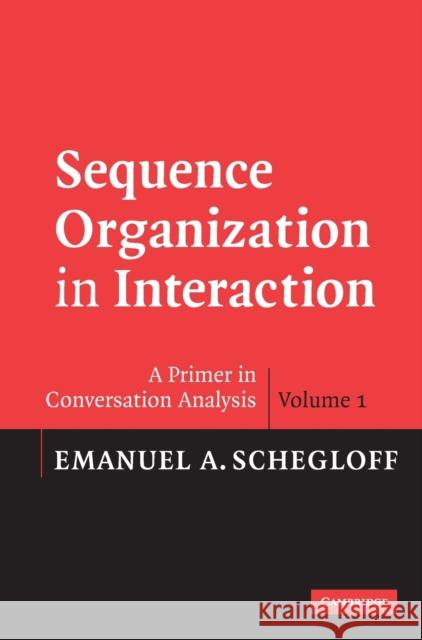 Sequence Organization in Interaction: Volume 1: A Primer in Conversation Analysis Schegloff, Emanuel A. 9780521825726