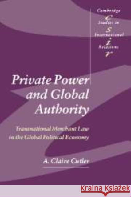 Private Power and Global Authority: Transnational Merchant Law in the Global Political Economy Cutler, A. Claire 9780521826600