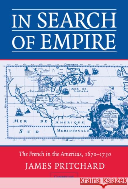 In Search of Empire: The French in the Americas, 1670-1730 Pritchard, James 9780521827423 Cambridge University Press