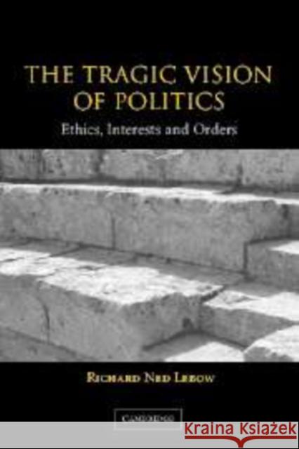 The Tragic Vision of Politics: Ethics, Interests and Orders LeBow, Richard Ned 9780521827539