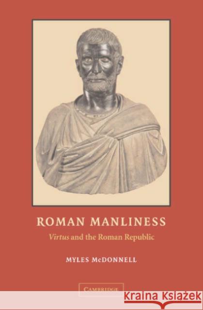 Roman Manliness: Virtus and the Roman Republic McDonnell, Myles 9780521827881 CAMBRIDGE UNIVERSITY PRESS