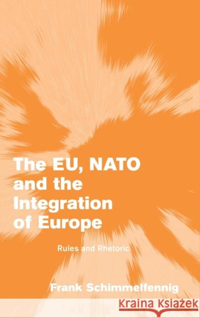 The Eu, NATO and the Integration of Europe: Rules and Rhetoric Schimmelfennig, Frank 9780521828062 Cambridge University Press