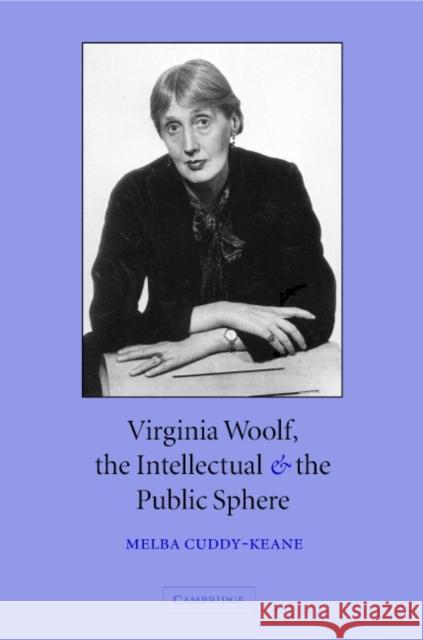 Virginia Woolf, the Intellectual, and the Public Sphere Melba Cuddy-Keane 9780521828673