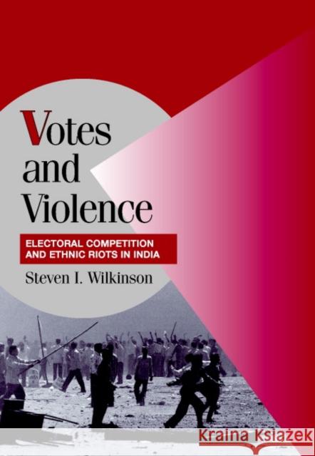 Votes and Violence: Electoral Competition and Ethnic Riots in India Wilkinson, Steven I. 9780521829168 Cambridge University Press