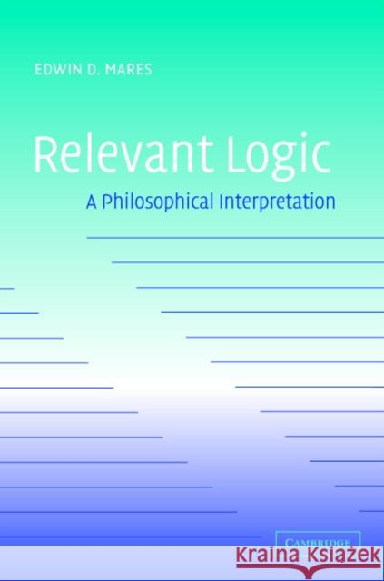 Relevant Logic: A Philosophical Interpretation Mares, Edwin D. 9780521829236 Cambridge University Press