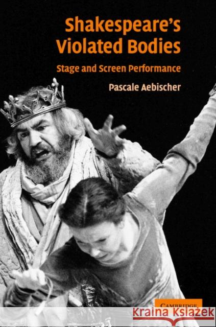 Shakespeare's Violated Bodies: Stage and Screen Performance Aebischer, Pascale 9780521829359
