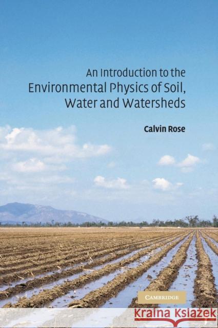 An Introduction to the Environmental Physics of Soil, Water and Watersheds Calvin W. Rose 9780521829946 Cambridge University Press