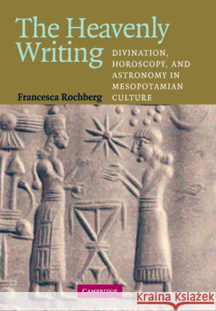The Heavenly Writing: Divination, Horoscopy, and Astronomy in Mesopotamian Culture Rochberg, Francesca 9780521830102