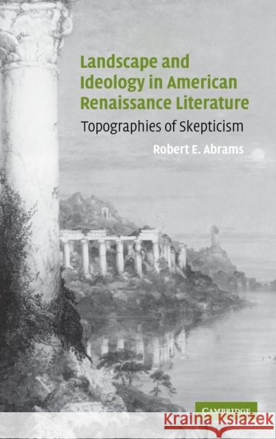 Landscape and Ideology in American Renaissance Literature: Topographies of Skepticism Abrams, Robert E. 9780521830645