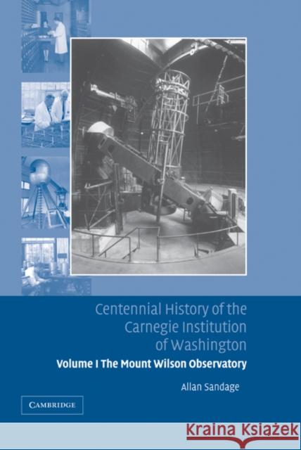 Centennial History of the Carnegie Institution of Washington: Volume 1, the Mount Wilson Observatory: Breaking the Code of Cosmic Evolution Sandage, Allan 9780521830782 Cambridge University Press