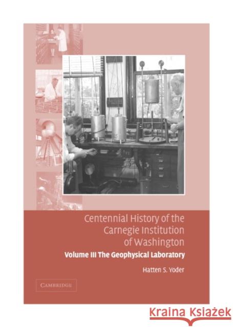 Centennial History of the Carnegie Institution of Washington: Volume 3, The Geophysical Laboratory Hatten S. Yoder 9780521830805 Cambridge University Press