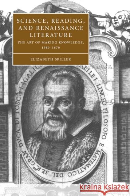 Science, Reading, and Renaissance Literature: The Art of Making Knowledge, 1580-1670 Spiller, Elizabeth 9780521830867 Cambridge University Press