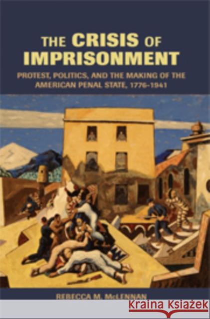 The Crisis of Imprisonment: Protest, Politics, and the Making of the American Penal State, 1776 1941 McLennan, Rebecca M. 9780521830966 CAMBRIDGE UNIVERSITY PRESS