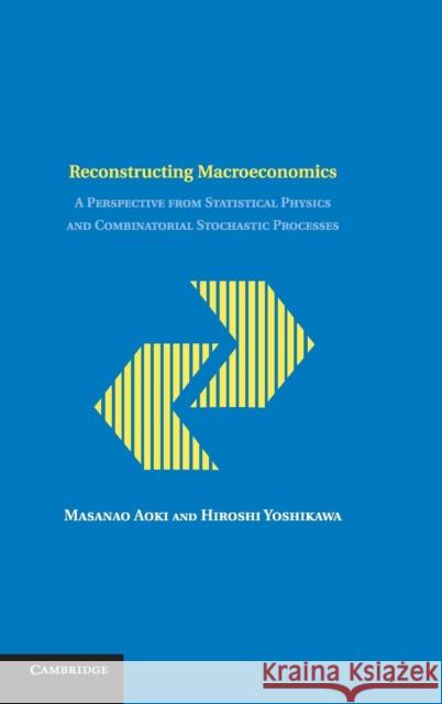 Reconstructing Macroeconomics: A Perspective from Statistical Physics and Combinatorial Stochastic Processes Aoki, Masanao 9780521831062 Cambridge University Press