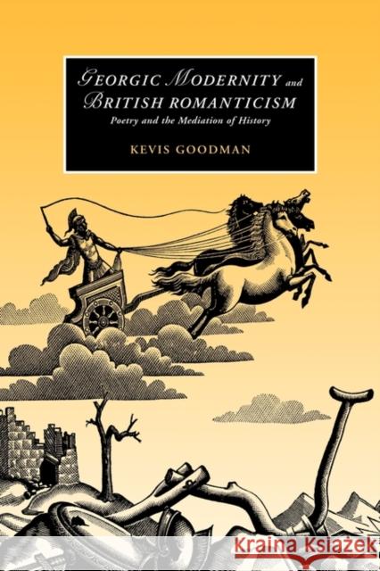 Georgic Modernity and British Romanticism: Poetry and the Mediation of History Goodman, Kevis 9780521831680 Cambridge University Press