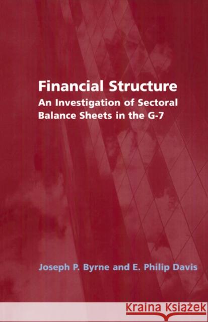 Financial Structure: An Investigation of Sectoral Balance Sheets in the G-7 Joseph P. Byrne (National Institute of Economic and Social Research, London), E. Philip Davis (National Institute of Eco 9780521831802 Cambridge University Press