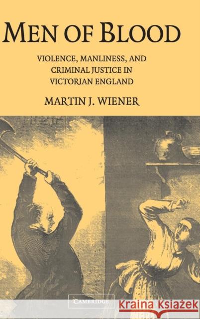 Men of Blood: Violence Manliness and Criminal Justice in Victorian England Wiener, Martin J. 9780521831987
