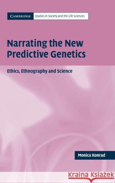Narrating the New Predictive Genetics: Ethics, Ethnography and Science Konrad, Monica 9780521833141 Cambridge University Press