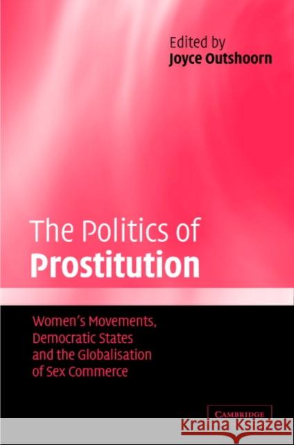 The Politics of Prostitution: Women's Movements, Democratic States and the Globalisation of Sex Commerce Outshoorn, Joyce 9780521833196 Cambridge University Press