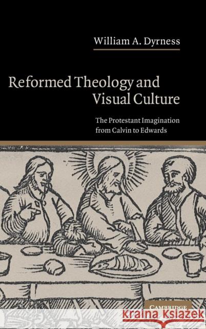 Reformed Theology and Visual Culture: The Protestant Imagination from Calvin to Edwards Dyrness, William A. 9780521833233