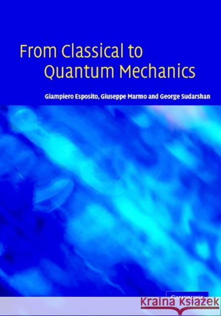 From Classical to Quantum Mechanics: An Introduction to the Formalism, Foundations and Applications Esposito, Giampiero 9780521833240 Cambridge University Press
